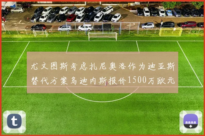 尤文图斯考虑扎尼奥洛作为迪亚斯替代方案乌迪内斯报价1500万欧元起步