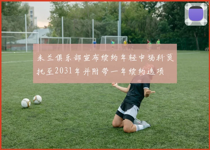米兰俱乐部宣布续约年轻中场科莫托至2031年并附带一年续约选项