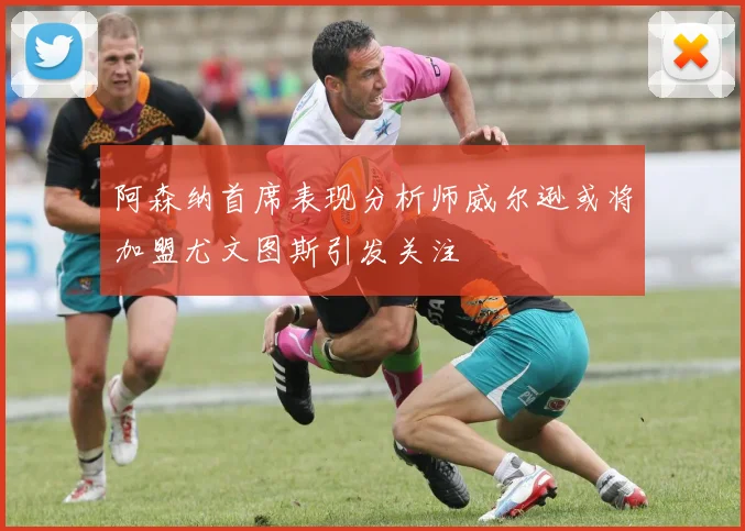 阿森纳首席表现分析师威尔逊或将加盟尤文图斯引发关注