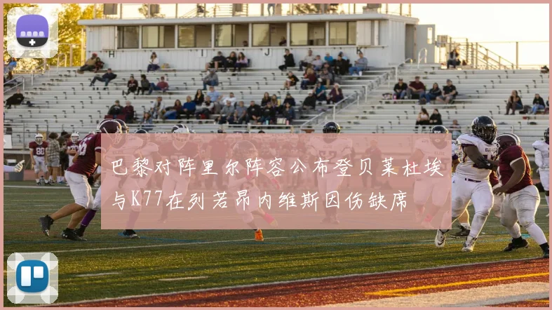 巴黎对阵里尔阵容公布登贝莱杜埃与K77在列若昂内维斯因伤缺席