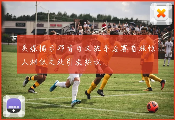 美媒揭示邓肯与文班季后赛首旅惊人相似之处引发热议