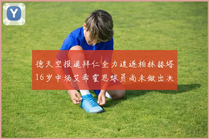 德天空报道拜仁全力追逐柏林赫塔16岁中场艾希霍恩球员尚未做出决定
