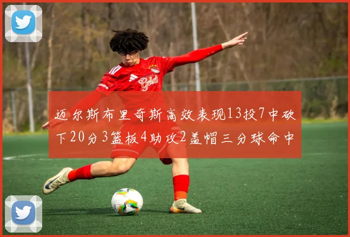 迈尔斯布里奇斯高效表现13投7中砍下20分3篮板4助攻2盖帽三分球命中率出色