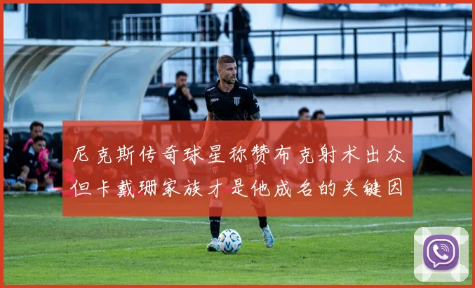 尼克斯传奇球星称赞布克射术出众但卡戴珊家族才是他成名的关键因素