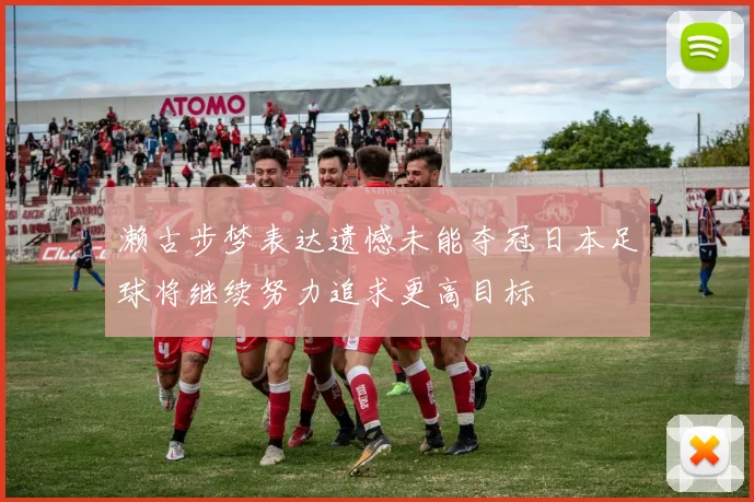 濑古步梦表达遗憾未能夺冠日本足球将继续努力追求更高目标