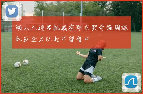 湖人八连客挑战在即东契奇强调球队应全力以赴不留借口