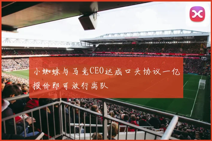 小蜘蛛与马竞CEO达成口头协议一亿报价即可放行离队
