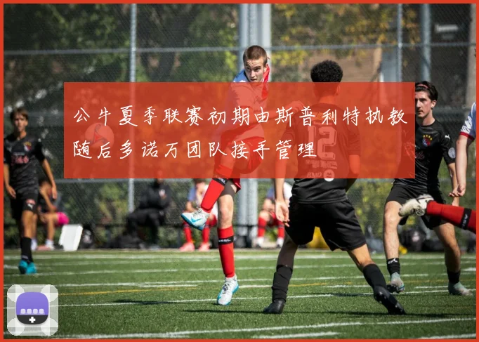 公牛夏季联赛初期由斯普利特执教随后多诺万团队接手管理