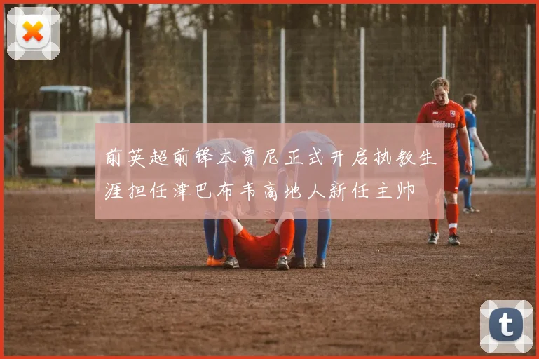 前英超前锋本贾尼正式开启执教生涯担任津巴布韦高地人新任主帅