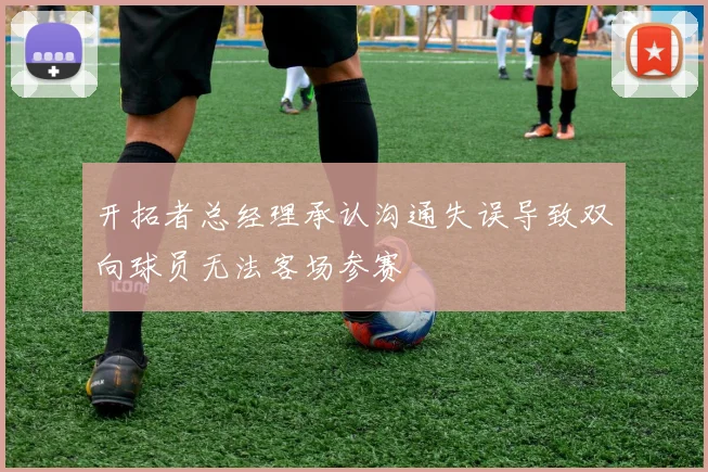 开拓者总经理承认沟通失误导致双向球员无法客场参赛