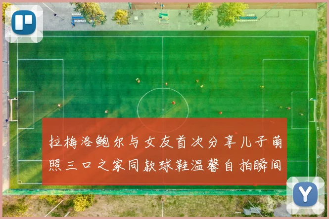 拉梅洛鲍尔与女友首次分享儿子萌照三口之家同款球鞋温馨自拍瞬间