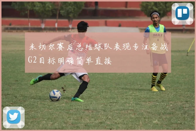 米切尔赛后总结球队表现专注备战G2目标明确简单直接
