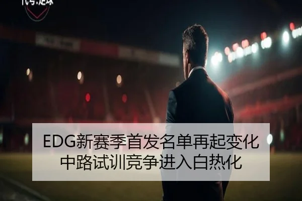 EDG新赛季首发名单再起变化 中路试训竞争进入白热化